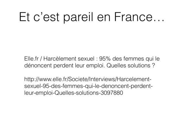 Elle.fr / Harcèlement sexuel : 95% des femmes qui le
dénoncent perdent leur emploi. Quelles solutions ?
http://www.elle.fr/Societe/Interviews/Harcelement-
sexuel-95-des-femmes-qui-le-denoncent-perdent-
leur-emploi-Quelles-solutions-3097880
Et c’est pareil en France…

