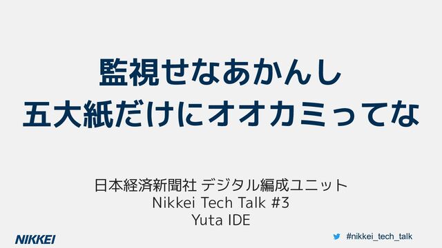 監視せなあかんし
五大紙だけにオオカミってな
日本経済新聞社 デジタル編成ユニット
Nikkei Tech Talk #3
Yuta IDE
#nikkei_tech_talk
