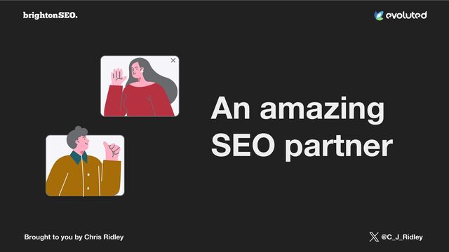 Brought to you by Chris Ridley @C_J_Ridley
An amazing
SEO partner
