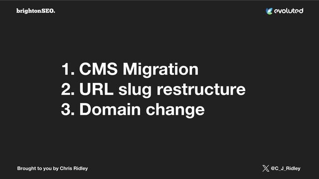 Brought to you by Chris Ridley @C_J_Ridley
1. CMS Migration
2. URL slug restructure
3. Domain change
