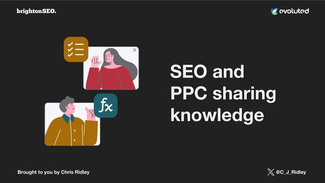 Brought to you by Chris Ridley @C_J_Ridley
SEO and
PPC sharing
knowledge
