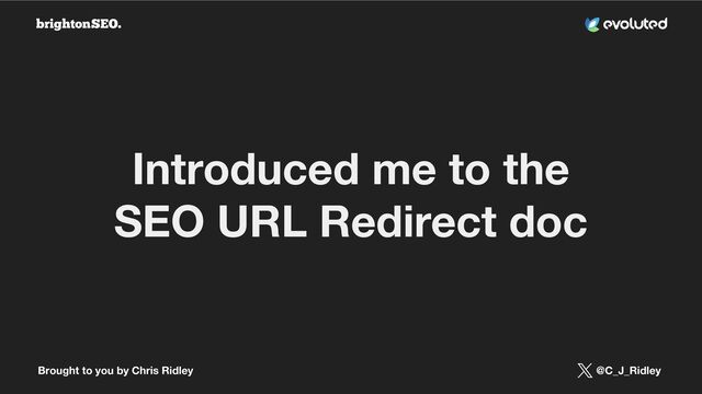 Brought to you by Chris Ridley @C_J_Ridley
Introduced me to the
SEO URL Redirect doc
