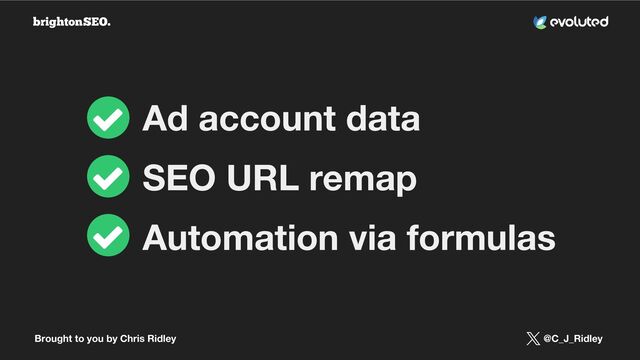 Brought to you by Chris Ridley @C_J_Ridley
Ad account data
SEO URL remap
Automation via formulas
