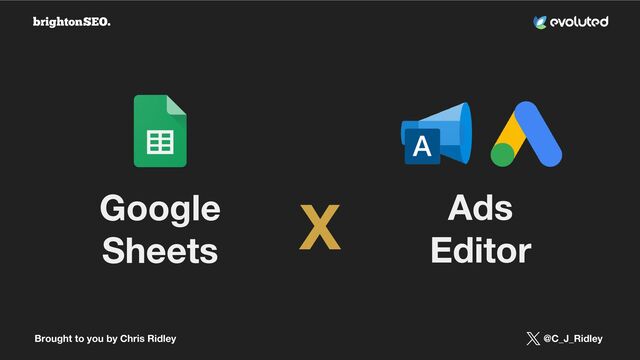 Brought to you by Chris Ridley @C_J_Ridley
X
Google
Sheets
Ads
Editor

