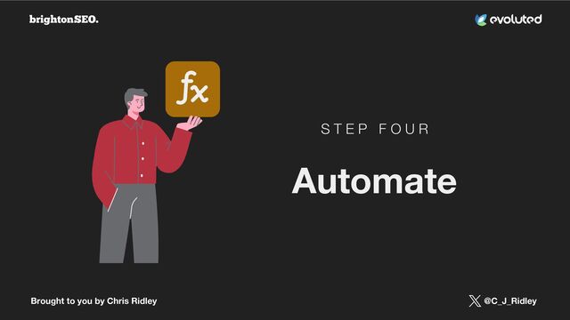 Brought to you by Chris Ridley @C_J_Ridley
S T E P F O U R
Automate
