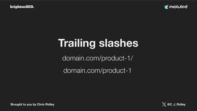 Brought to you by Chris Ridley @C_J_Ridley
domain.com/product-1/
domain.com/product-1
Trailing slashes

