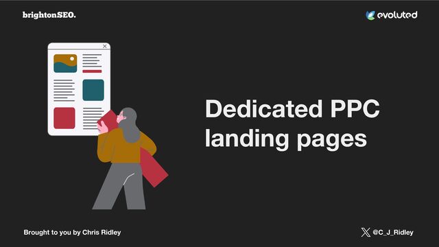 Brought to you by Chris Ridley @C_J_Ridley
Dedicated PPC
landing pages
