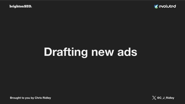 Brought to you by Chris Ridley @C_J_Ridley
Drafting new ads
