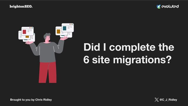 Brought to you by Chris Ridley @C_J_Ridley
Did I complete the
6 site migrations?
