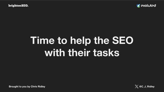 Brought to you by Chris Ridley @C_J_Ridley
Time to help the SEO
with their tasks
