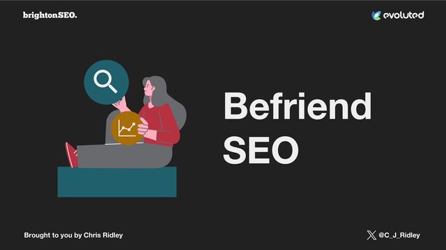 Brought to you by Chris Ridley @C_J_Ridley
Befriend
SEO
