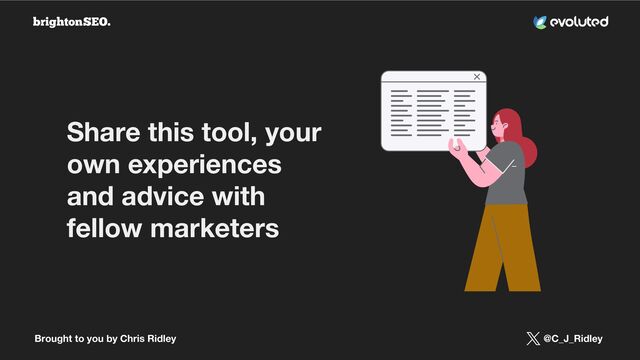 Brought to you by Chris Ridley @C_J_Ridley
Share this tool, your
own experiences
and advice with
fellow marketers
