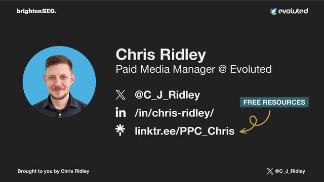 Brought to you by Chris Ridley @C_J_Ridley
Chris Ridley
Paid Media Manager @ Evoluted
@C_J_Ridley
/in/chris-ridley/
linktr.ee/PPC_Chris
FREE RESOURCES
