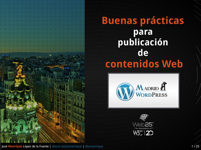 José Manrique López de la Fuente | about.me/jsmanrique | @jsmanrique 1 / 25
Buenas prácticas
para
publicación
de
contenidos Web
