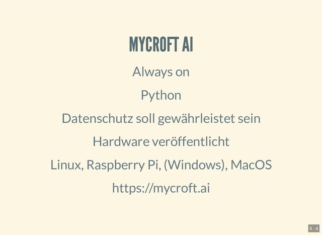 6.4.2019 Pi and more 11.5 - Sprachsteuerung mit dem Raspberry Pi
127.0.0.1:8000/?print-pdf#/ 12/20
MYCROFT AI
MYCROFT AI
Always on
Python
Datenschutz soll gewährleistet sein
Hardware veröffentlicht
Linux, Raspberry Pi, (Windows), MacOS
https://mycroft.ai
6 . 4
