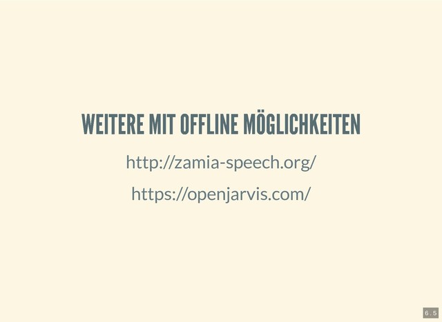 6.4.2019 Pi and more 11.5 - Sprachsteuerung mit dem Raspberry Pi
127.0.0.1:8000/?print-pdf#/ 13/20
WEITERE MIT OFFLINE MÖGLICHKEITEN
WEITERE MIT OFFLINE MÖGLICHKEITEN
http://zamia-speech.org/
https://openjarvis.com/
6 . 5
