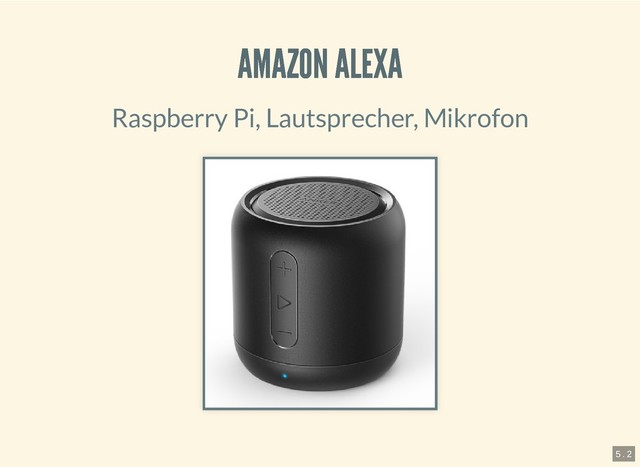 6.4.2019 Pi and more 11.5 - Sprachsteuerung mit dem Raspberry Pi
127.0.0.1:8000/?print-pdf#/ 7/20
AMAZON ALEXA
AMAZON ALEXA
Raspberry Pi, Lautsprecher, Mikrofon
5 . 2
