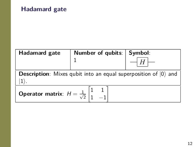 12
Hadamard gate
Hadamard gate Number of qubits:
1
Symbol:
Description: Mixes qubit into an equal superposition of |0 and
|1 .
Operator matrix: H = 1
√
2
1 1
1 −1
