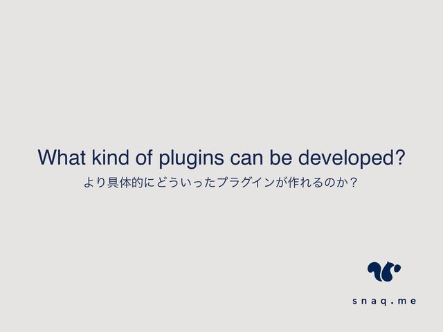 What kind of plugins can be developed?
ΑΓ۩ମతʹͲ͏͍ͬͨϓϥάΠϯ͕࡞ΕΔͷ͔ʁ

