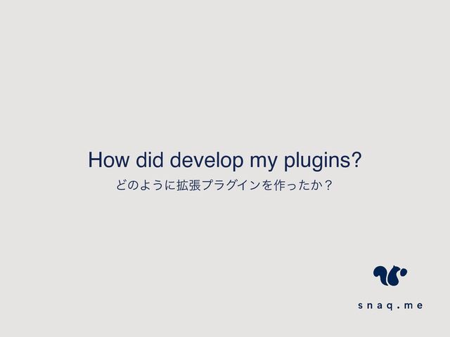 How did develop my plugins?
ͲͷΑ͏ʹ֦ுϓϥάΠϯΛ࡞͔ͬͨʁ
