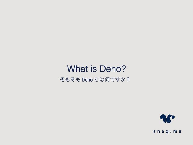 What is Deno?
ͦ΋ͦ΋ Deno ͱ͸ԿͰ͔͢ʁ
