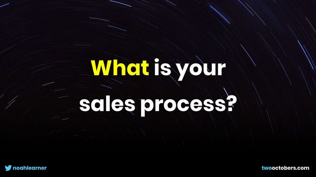 noahlearner twooctobers.com
What is your


sales process?
