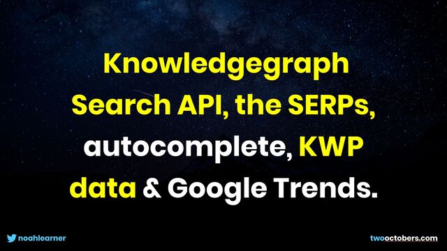 noahlearner twooctobers.com
Knowledgegraph
Search API, the SERPs,
autocomplete, KWP
data & Google Trends.
