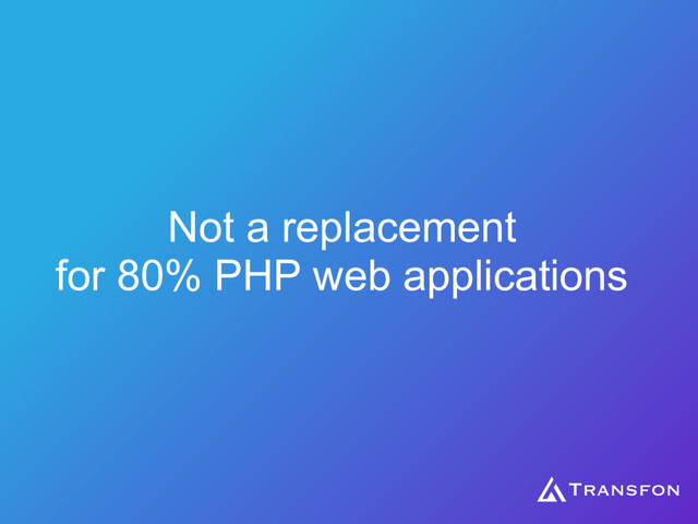 Not a replacement
for 80% PHP web applications
