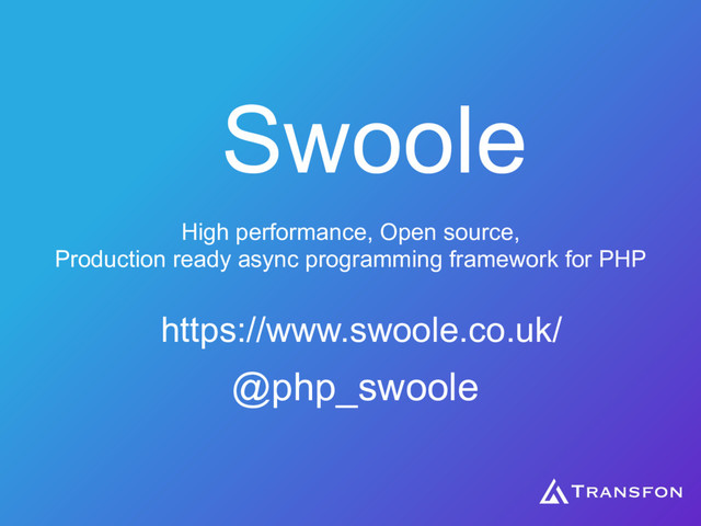 Swoole
https://www.swoole.co.uk/
High performance, Open source,
Production ready async programming framework for PHP
@php_swoole
