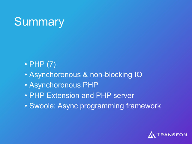 • PHP (7)
• Asynchoronous & non-blocking IO
• Asynchoronous PHP
• PHP Extension and PHP server
• Swoole: Async programming framework
Summary
