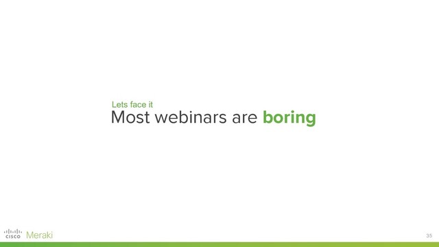35
Most webinars are boring
Lets face it
