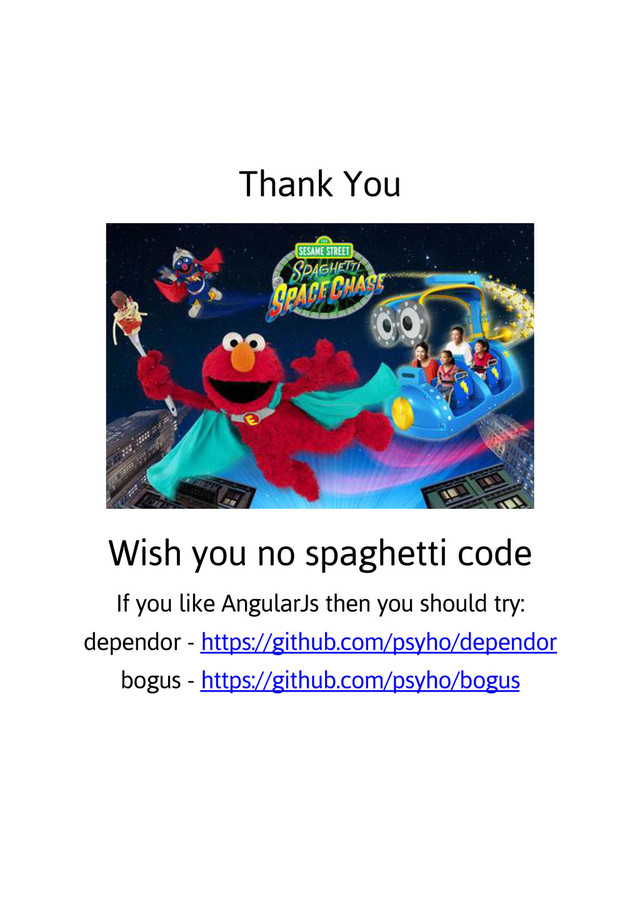 Thank You
Wish you no spaghetti code
If you like AngularJs then you should try:
dependor - https://github.com/psyho/dependor
bogus - https://github.com/psyho/bogus
