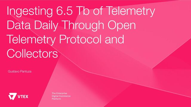 Ingesting 6.5 Tb of Telemetry
Data Daily Through Open
Telemetry Protocol and
Collectors
Gustavo Pantuza
