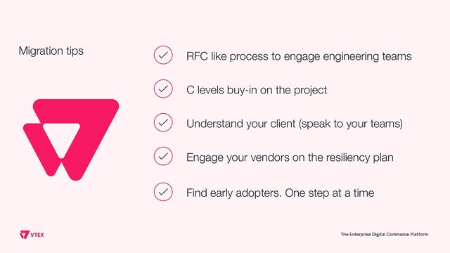 Migration tips RFC like process to engage engineering teams
C levels buy-in on the project
Understand your client (speak to your teams)
Engage your vendors on the resiliency plan
Find early adopters. One step at a time
