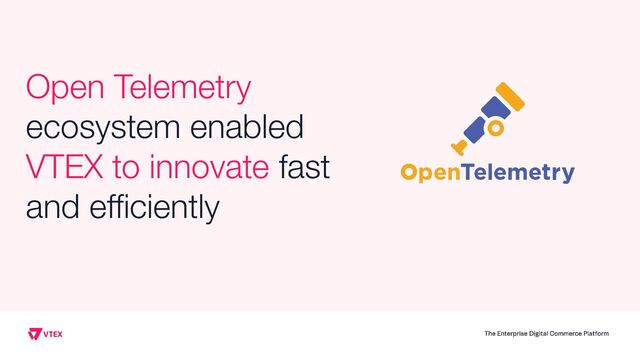 Open Telemetry
ecosystem enabled
VTEX to innovate fast
and eﬃciently
