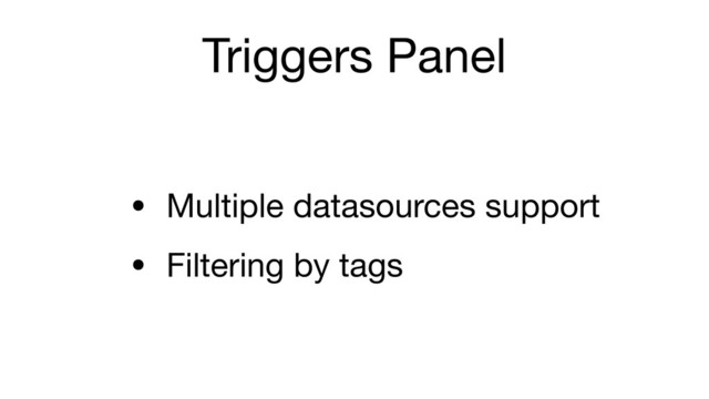 Triggers Panel
• Multiple datasources support

• Filtering by tags
