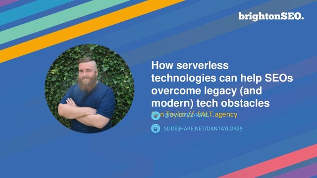 How serverless
technologies can help SEOs
overcome legacy (and
modern) tech obstacles
Dan Taylor // SALT.agency
SLIDESHARE.NET/DANTAYLOR29
@TAYLORDANRW
