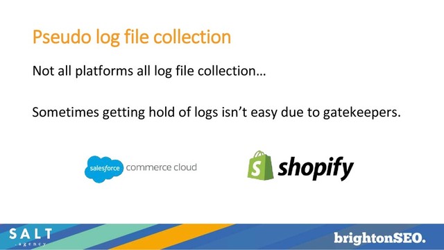 Pseudo log file collection
Not all platforms all log file collection…
Sometimes getting hold of logs isn’t easy due to gatekeepers.
