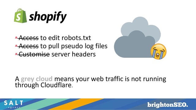 •Access to edit robots.txt
•Access to pull pseudo log files
•Customise server headers
A grey cloud means your web traffic is not running
through Cloudflare.
