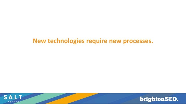 New technologies require new processes.
