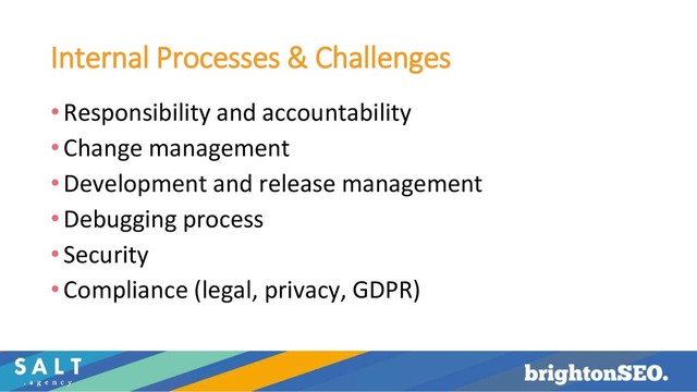 Internal Processes & Challenges
•Responsibility and accountability
•Change management
•Development and release management
•Debugging process
•Security
•Compliance (legal, privacy, GDPR)
