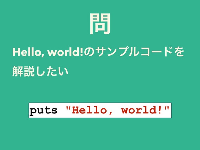 ໰
Hello, world!ͷαϯϓϧίʔυΛ
ղઆ͍ͨ͠
puts "Hello, world!"
