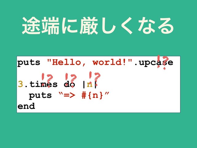 puts "Hello, world!".upcase
3.times do |n|
puts “=> #{n}”
end
్୺ʹݫ͘͠ͳΔ
!?
!? !?
!?
