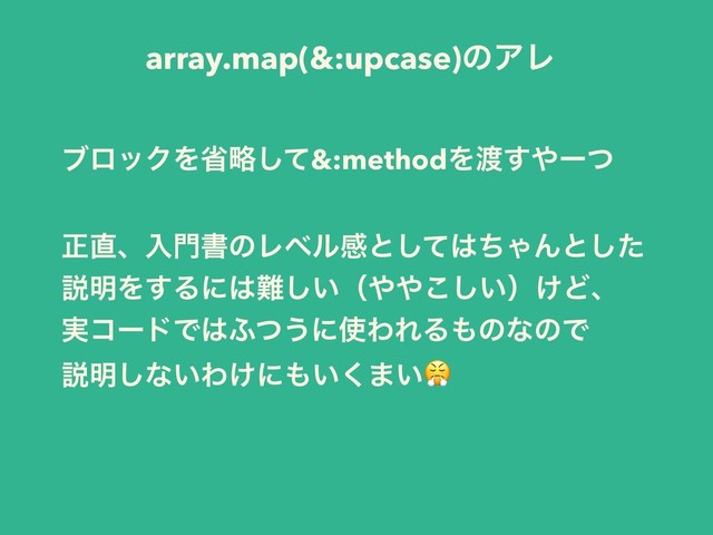 array.map(&:upcase)ͷΞϨ
ϒϩοΫΛলུͯ͠&:methodΛ౉͢΍ʔͭ
ਖ਼௚ɺೖ໳ॻͷϨϕϧײͱͯ͠͸ͪΌΜͱͨ͠
આ໌Λ͢Δʹ͸೉͍͠ʢ΍΍͍͜͠ʣ͚Ͳɺ
࣮ίʔυͰ͸;ͭ͏ʹ࢖ΘΕΔ΋ͷͳͷͰ
આ໌͠ͳ͍Θ͚ʹ΋͍͘·͍
