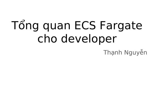 Tổng quan ECS Fargate
cho developer
Thạnh Nguyễn
