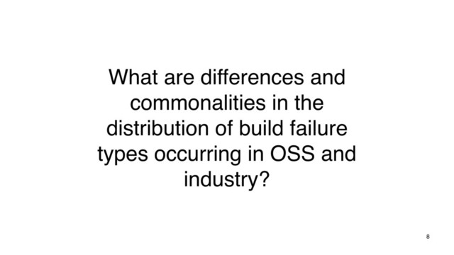8
What are differences and
commonalities in the
distribution of build failure
types occurring in OSS and
industry?
8
