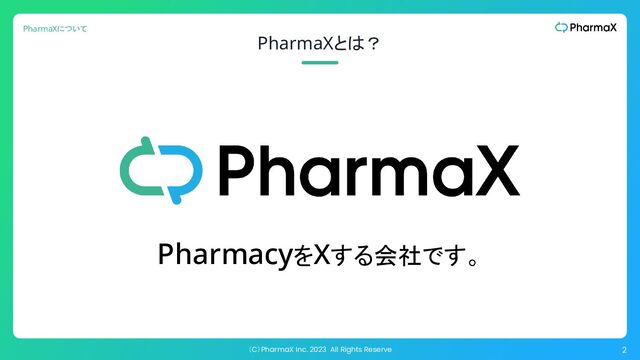 （C）PharmaX Inc. 2023 All Rights Reserve 2
PharmaXとは？
PharmacyをXする会社です。
PharmaXについて
