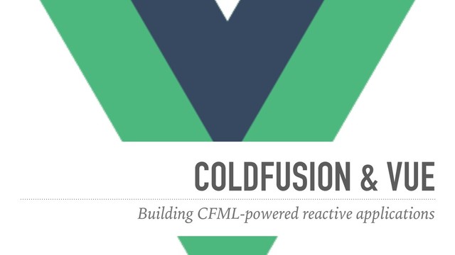 COLDFUSION & VUE
Building CFML-powered reactive applications
