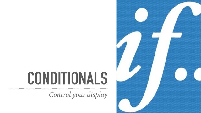 CONDITIONALS
Control your display
