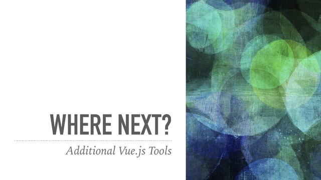 WHERE NEXT?
Additional Vue.js Tools
